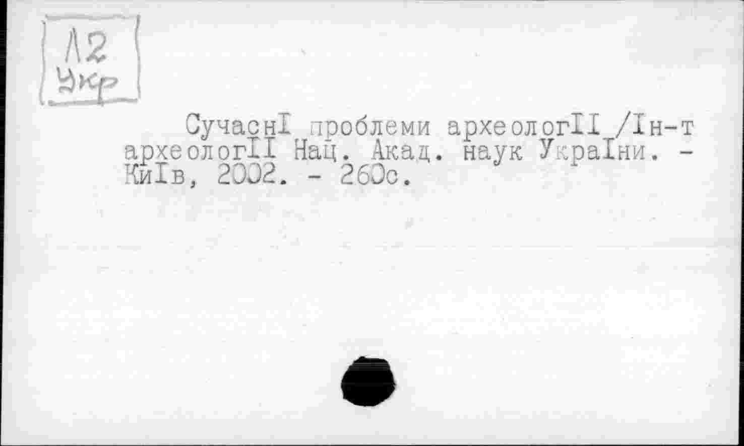 ﻿Сучасні проблеми археології /Ін-т археології Нац. Акад, наук України. -Київ, 2002. - 260с.